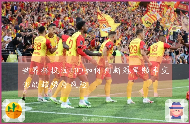 世界杯投注app如何判断冠军赔率变化的趋势与风险