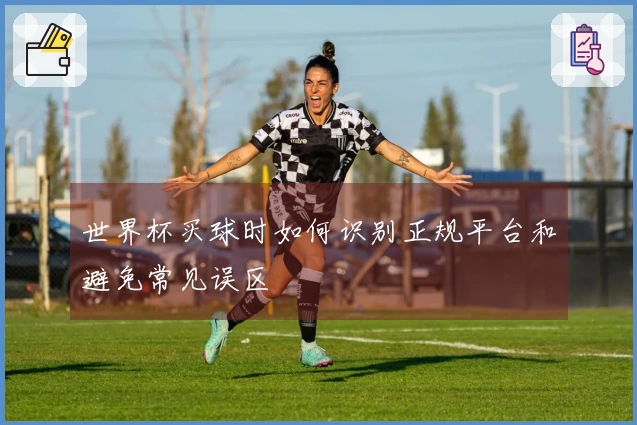 世界杯买球时如何识别正规平台和避免常见误区