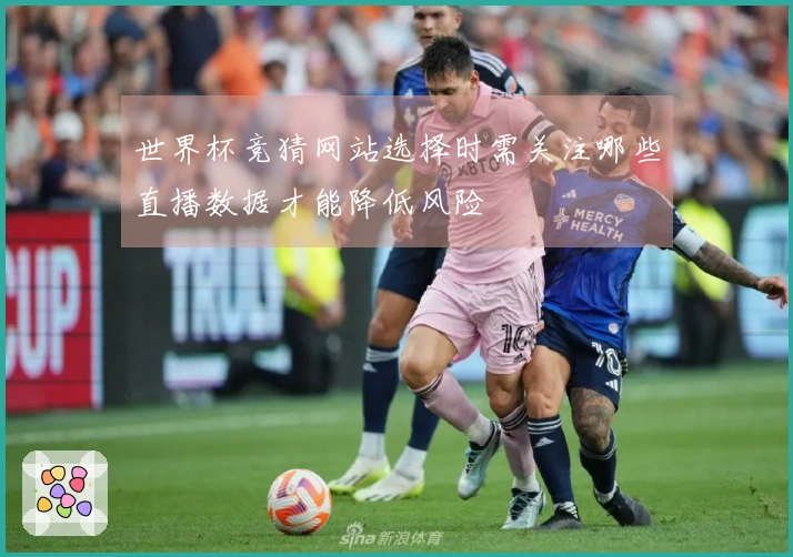 世界杯竞猜网站选择时需关注哪些直播数据才能降低风险