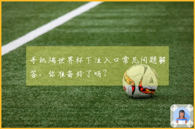 手机端世界杯下注入口常见问题解答，你准备好了吗？