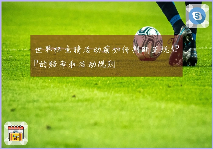 世界杯竞猜活动前如何判断正规APP的赔率和活动规则