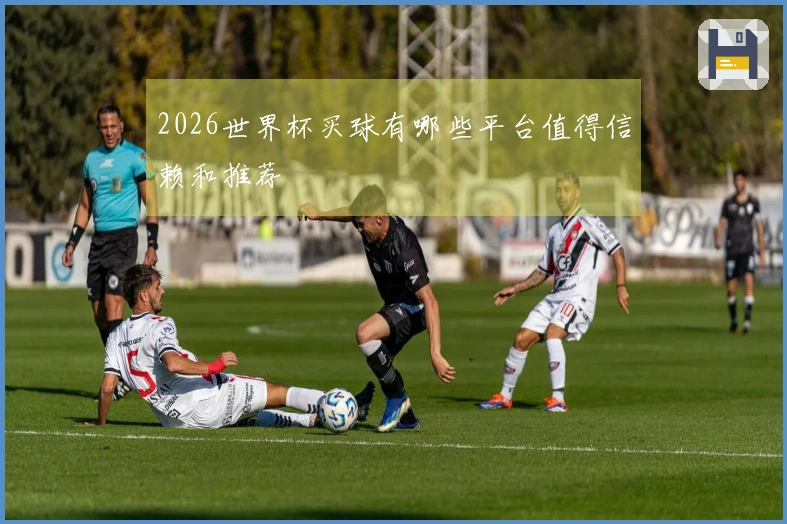 2026世界杯买球有哪些平台值得信赖和推荐