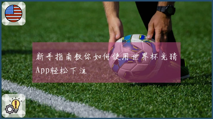 新手指南教你如何使用世界杯竞猜App轻松下注