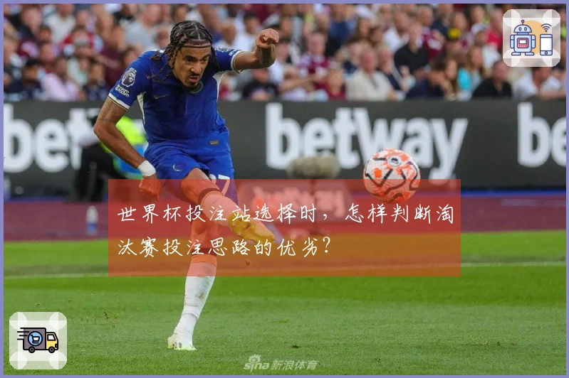 世界杯投注站选择时，怎样判断淘汰赛投注思路的优劣？