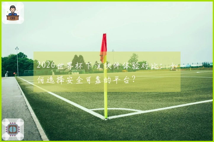 2026世界杯下注软件体验对比:如何选择安全可靠的平台?