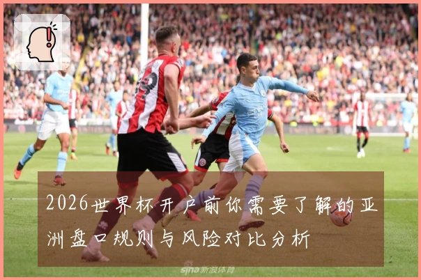 2026世界杯开户前你需要了解的亚洲盘口规则与风险对比分析